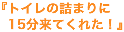 トイレの詰まりに15分で来てくれた！
