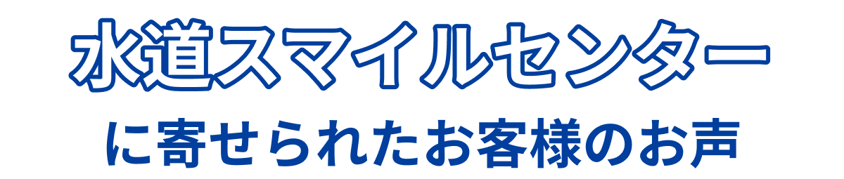 水道スマイルセンターに寄せられたお客様のお声